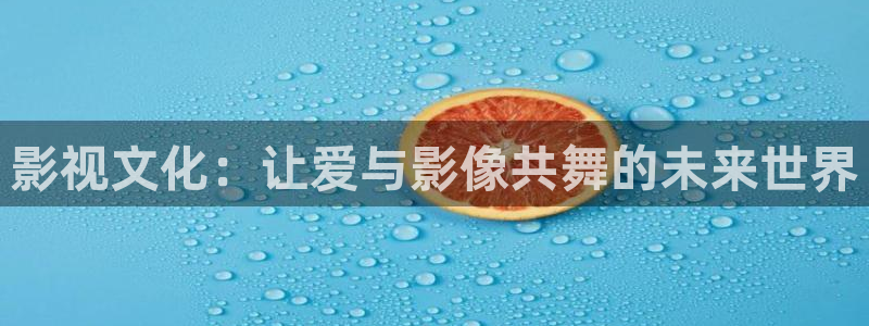 影视文化：让爱与影像共舞的未来世界