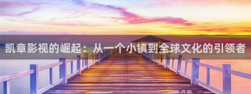 凯章影视的崛起：从一个小镇到全球文化的引领者