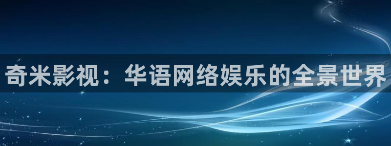 奇米影视：华语网络娱乐的全景世界