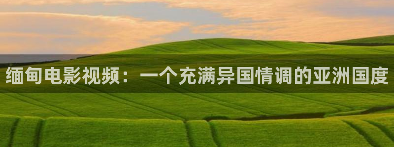 缅甸电影视频：一个充满异国情调的亚洲国度