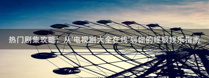 热门剧集攻略：从\'电视剧大全在线\'到你的终极娱乐指南